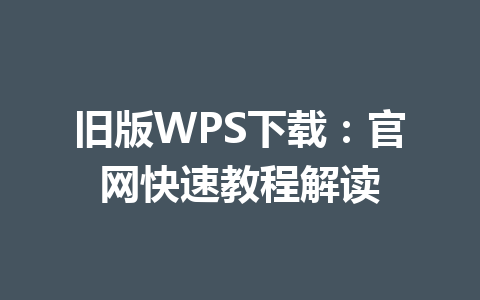 旧版WPS下载:官网快速教程解读 一